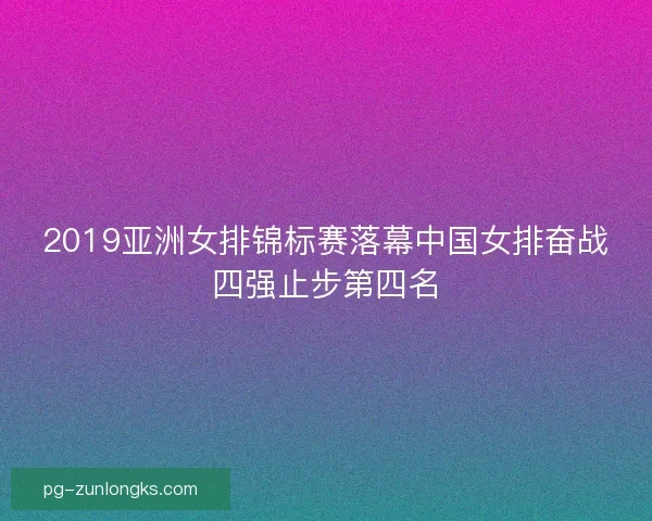 2019亚洲女排锦标赛落幕中国女排奋战四强止步第四名