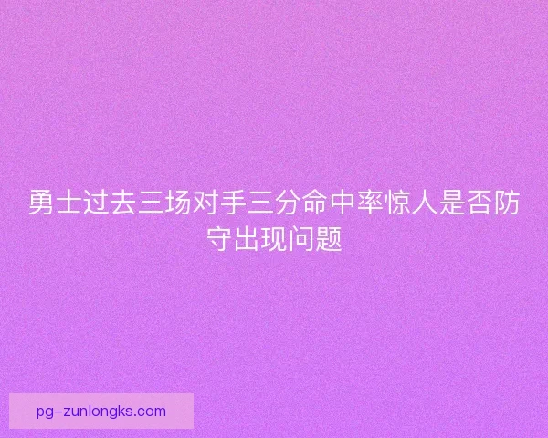 勇士过去三场对手三分命中率惊人是否防守出现问题